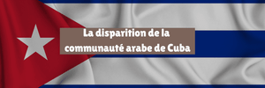 La disparition de la communauté arabe de Cuba