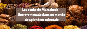 Les souks de Marrakech - Une promenade dans un monde de splendeur orientale