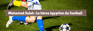 Mohamed Salah : Le héros égyptien du football